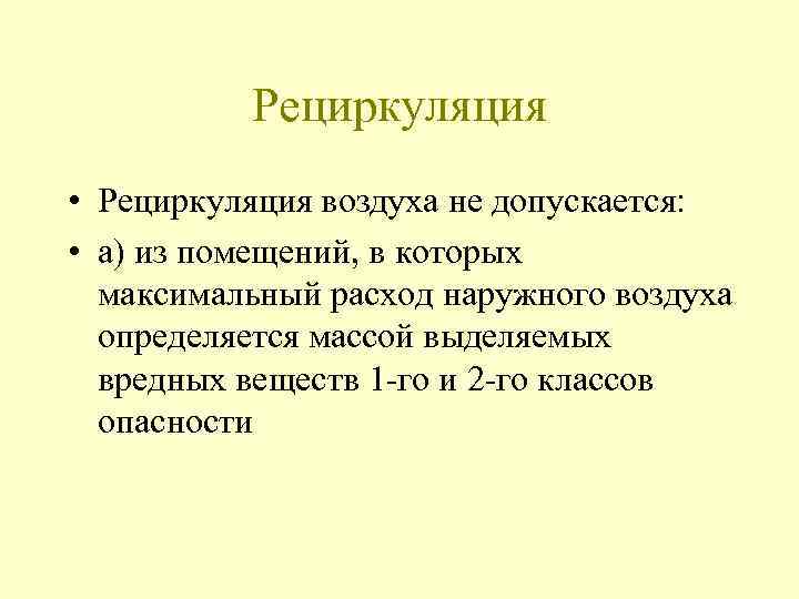 Рециркуляция • Рециркуляция воздуха не допускается: • а) из помещений, в которых максимальный расход