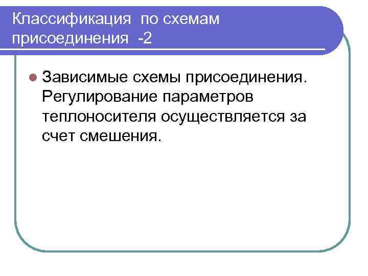 Классификация по схемам присоединения -2 l Зависимые схемы присоединения. Регулирование параметров теплоносителя осуществляется за