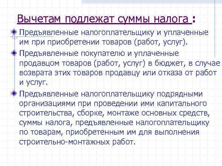 Вычетам подлежат суммы налога : Предъявленные налогоплательщику и уплаченные им приобретении товаров (работ, услуг).