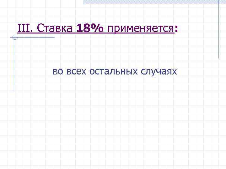III. Ставка 18% применяется: во всех остальных случаях 