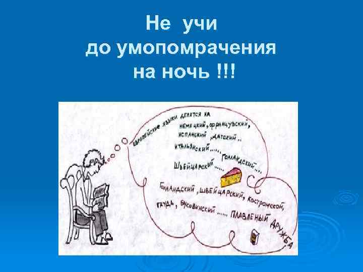 Не учи до умопомрачения на ночь !!! 
