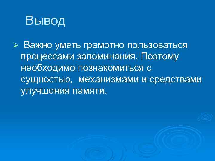 Вывод Ø Важно уметь грамотно пользоваться процессами запоминания. Поэтому необходимо познакомиться с сущностью, механизмами