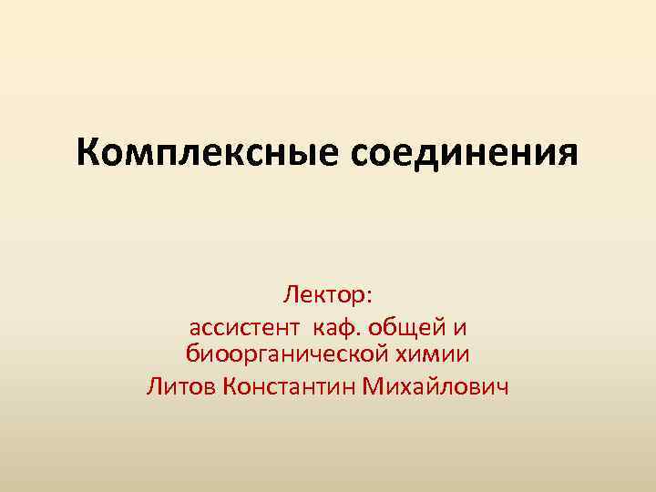 Комплексные соединения Лектор: ассистент каф. общей и биоорганической химии Литов Константин Михайлович 