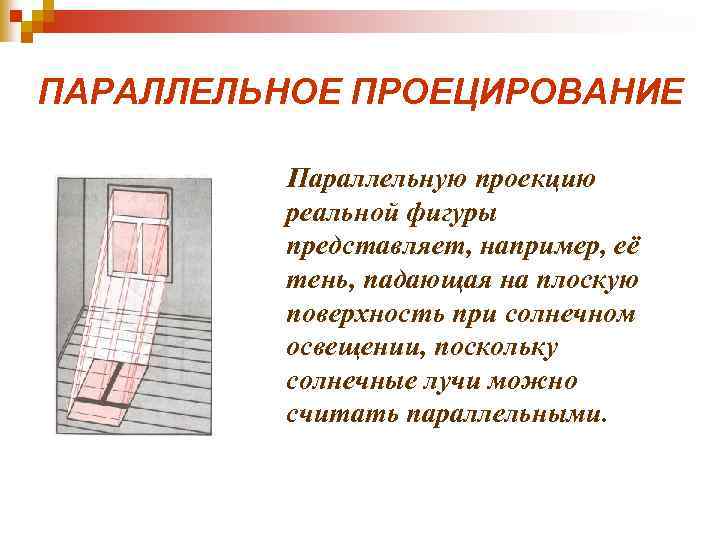 ПАРАЛЛЕЛЬНОЕ ПРОЕЦИРОВАНИЕ Параллельную проекцию реальной фигуры представляет, например, её тень, падающая на плоскую поверхность