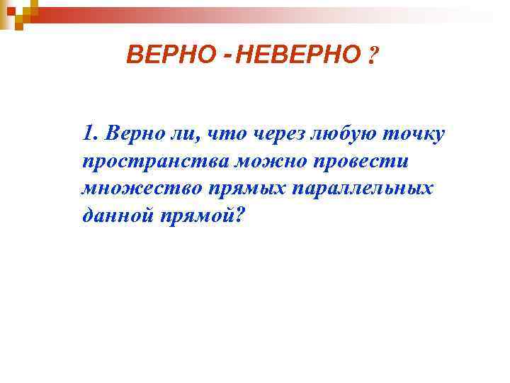 ВЕРНО - НЕВЕРНО ? 1. Верно ли, что через любую точку пространства можно провести