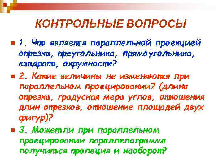 КОНТРОЛЬНЫЕ ВОПРОСЫ n n n 1. Что является параллельной проекцией отрезка, треугольника, прямоугольника, квадрата,