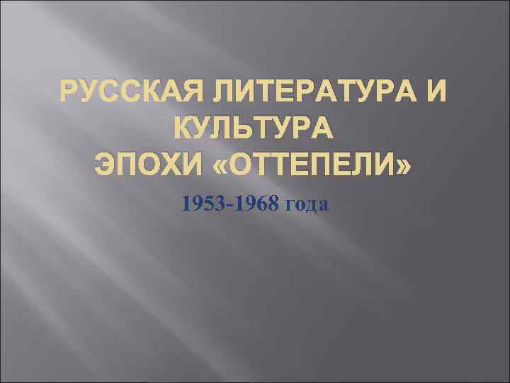 РУССКАЯ ЛИТЕРАТУРА И КУЛЬТУРА ЭПОХИ «ОТТЕПЕЛИ» 1953 -1968 года 