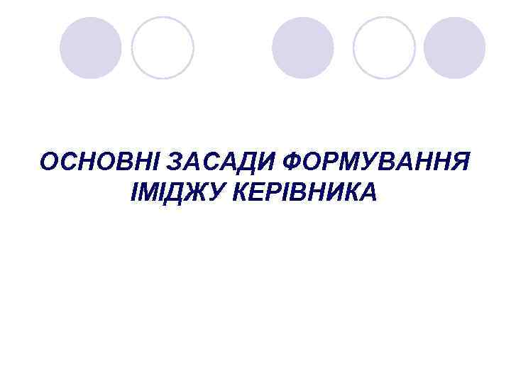 ОСНОВНІ ЗАСАДИ ФОРМУВАННЯ ІМІДЖУ КЕРІВНИКА 