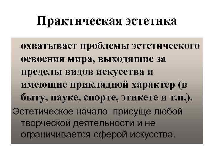 Практическая эстетика охватывает проблемы эстетического освоения мира, выходящие за пределы видов искусства и имеющие