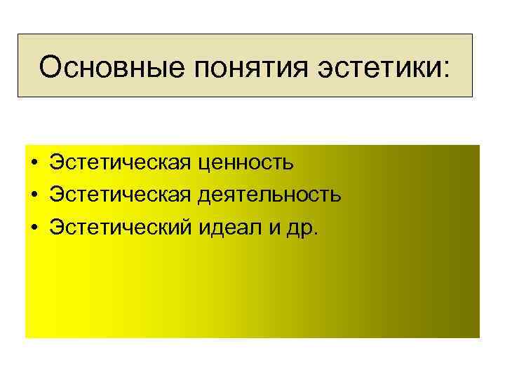 Основные понятия эстетики: • Эстетическая ценность • Эстетическая деятельность • Эстетический идеал и др.