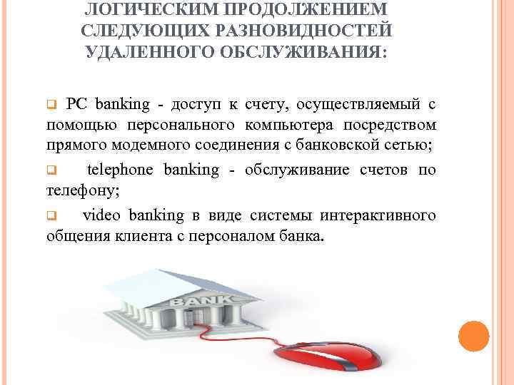 ЛОГИЧЕСКИМ ПРОДОЛЖЕНИЕМ СЛЕДУЮЩИХ РАЗНОВИДНОСТЕЙ УДАЛЕННОГО ОБСЛУЖИВАНИЯ: PC banking доступ к счету, осуществляемый с помощью