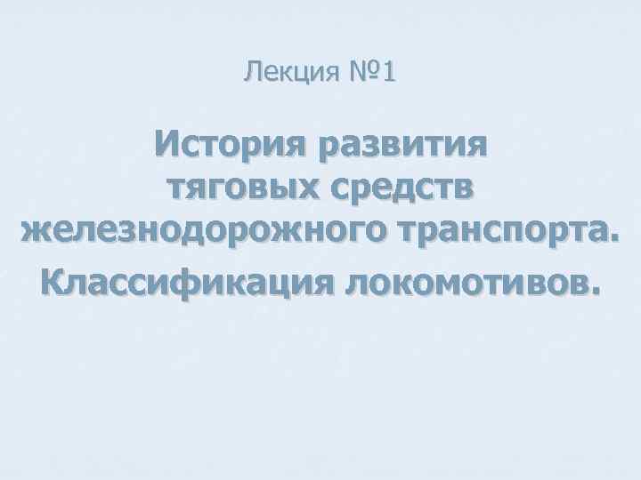 Лекция № 1 История развития тяговых средств железнодорожного транспорта. Классификация локомотивов. 