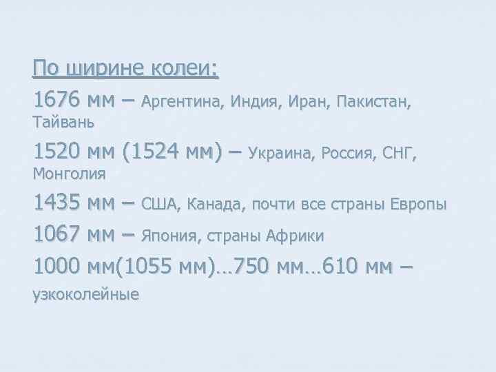По ширине колеи: 1676 мм – Аргентина, Индия, Иран, Пакистан, Тайвань 1520 мм (1524
