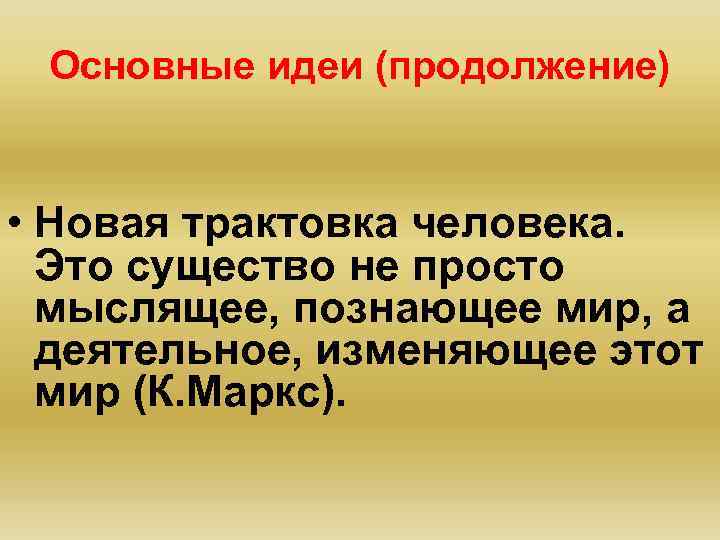 Основные идеи (продолжение) • Новая трактовка человека. Это существо не просто мыслящее, познающее мир,