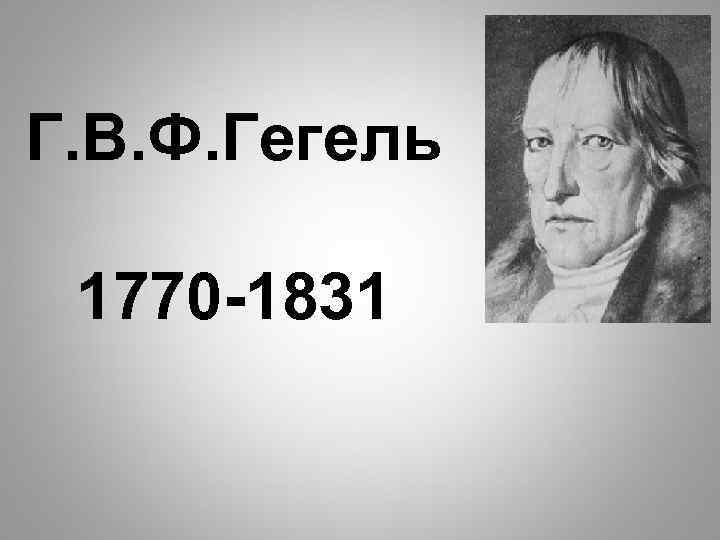 Г. В. Ф. Гегель 1770 -1831 