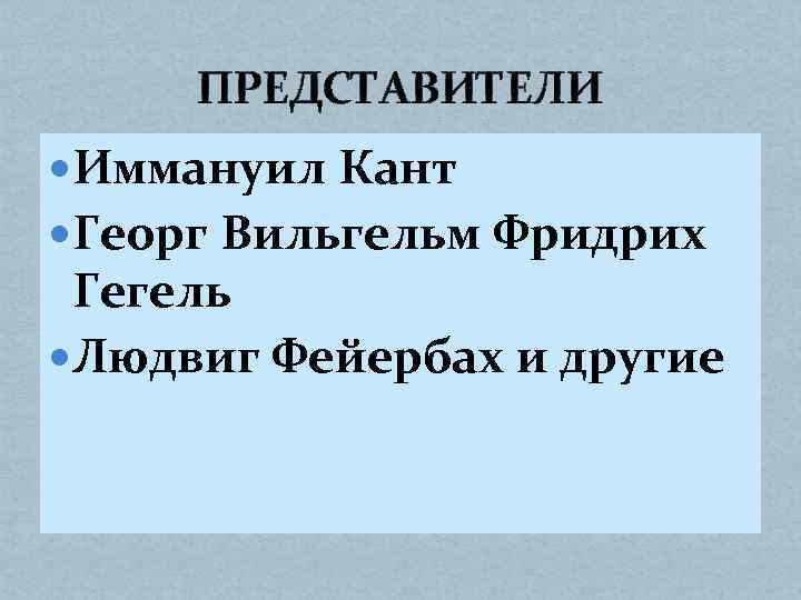 ПРЕДСТАВИТЕЛИ Иммануил Кант Георг Вильгельм Фридрих Гегель Людвиг Фейербах и другие 