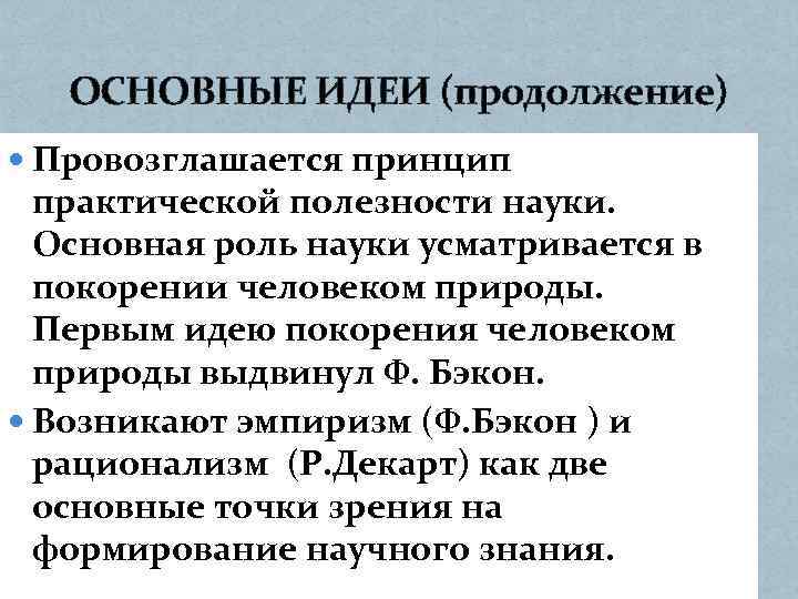 ОСНОВНЫЕ ИДЕИ (продолжение) Провозглашается принцип практической полезности науки. Основная роль науки усматривается в покорении