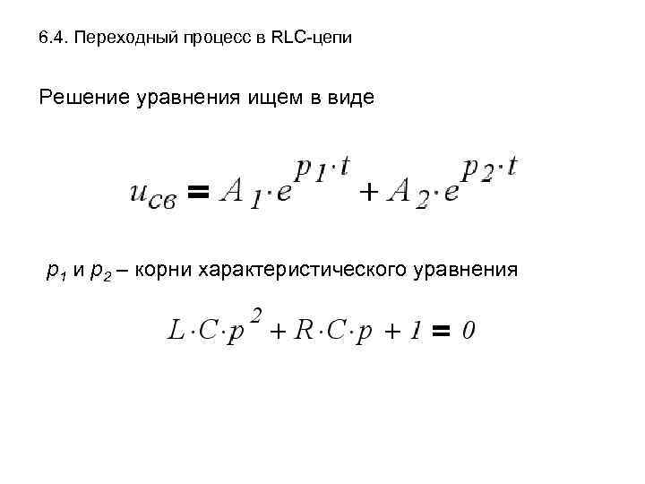 6. 4. Переходный процесс в RLC-цепи Решение уравнения ищем в виде р1 и р2