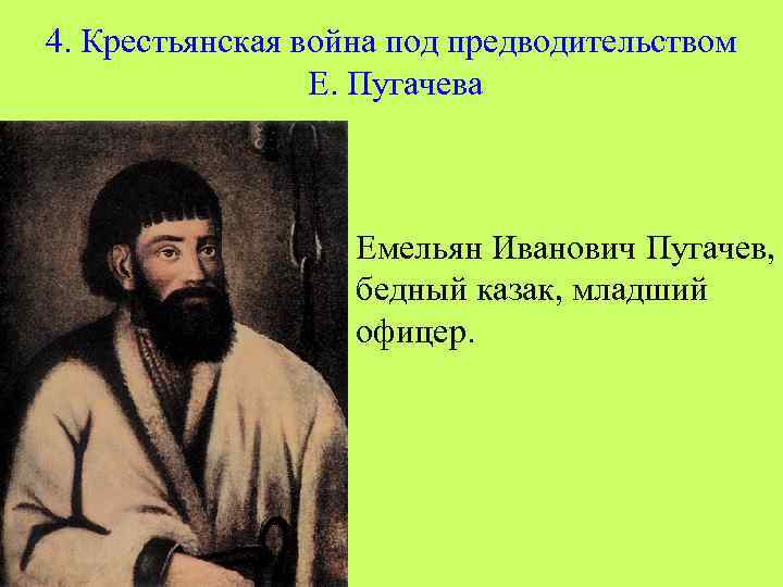 4. Крестьянская война под предводительством Е. Пугачева Емельян Иванович Пугачев, бедный казак, младший офицер.
