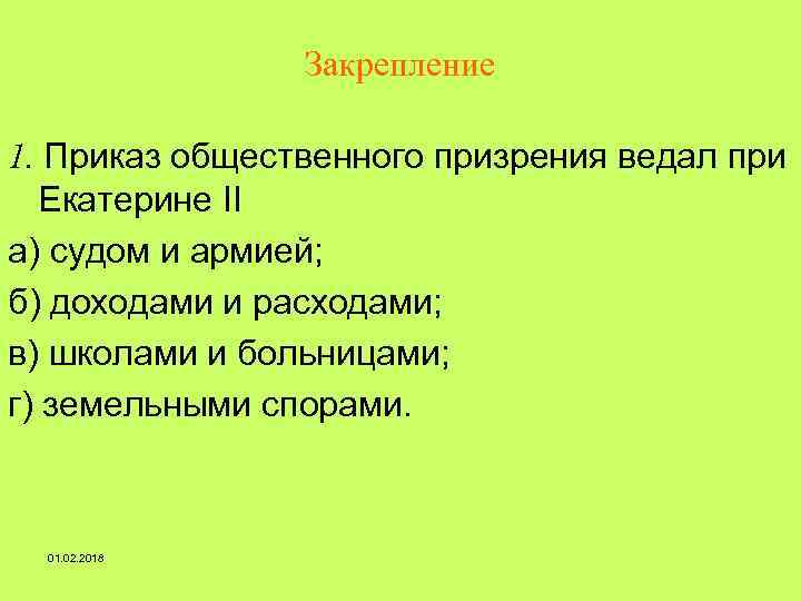 Закрепление 1. Приказ общественного призрения ведал при Екатерине II а) судом и армией; б)