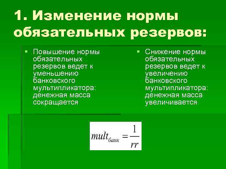 1. Изменение нормы обязательных резервов: § Повышение нормы обязательных резервов ведет к уменьшению банковского