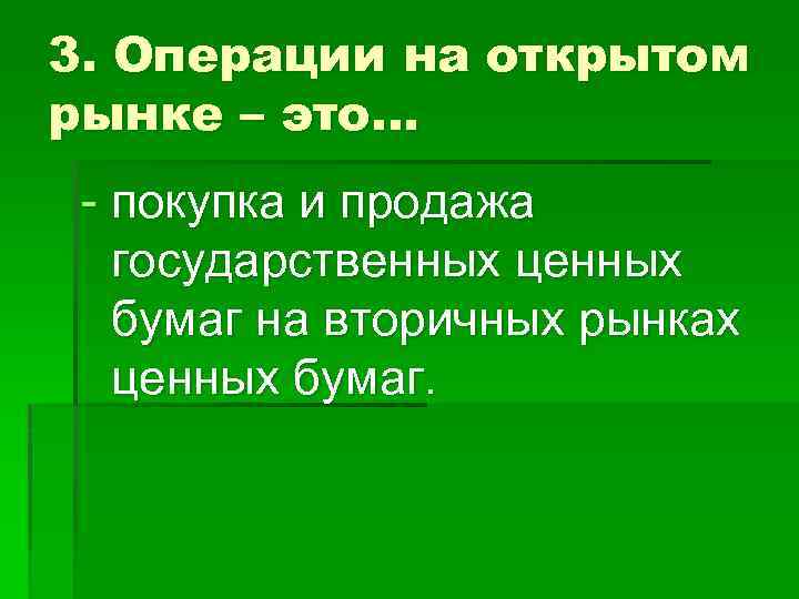 3. Операции на открытом рынке – это… - покупка и продажа государственных ценных бумаг