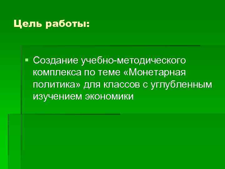 Цель работы: § Создание учебно-методического комплекса по теме «Монетарная политика» для классов с углубленным