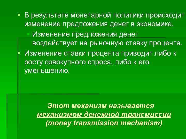 § В результате монетарной политики происходит изменение предложения денег в экономике. § Изменение предложения