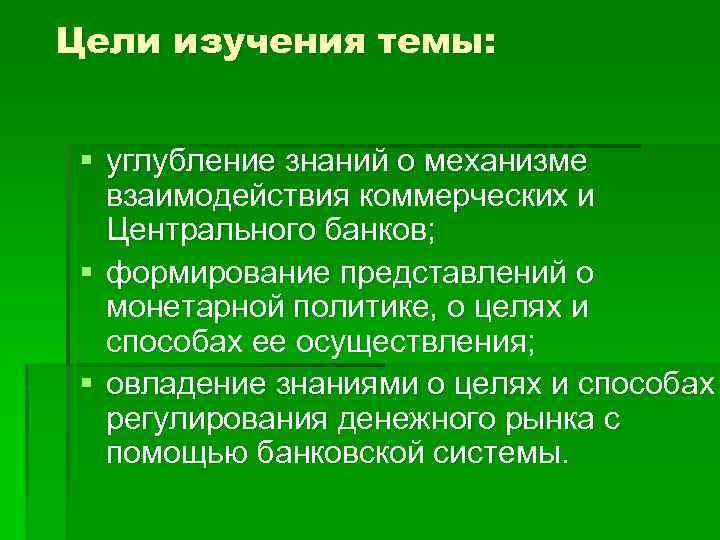 Цели изучения темы: § углубление знаний о механизме взаимодействия коммерческих и Центрального банков; §