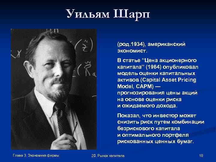 Уильям Шарп (род. 1934), американский экономист. В статье “Цена акционерного капитала” (1964) опубликовал модель