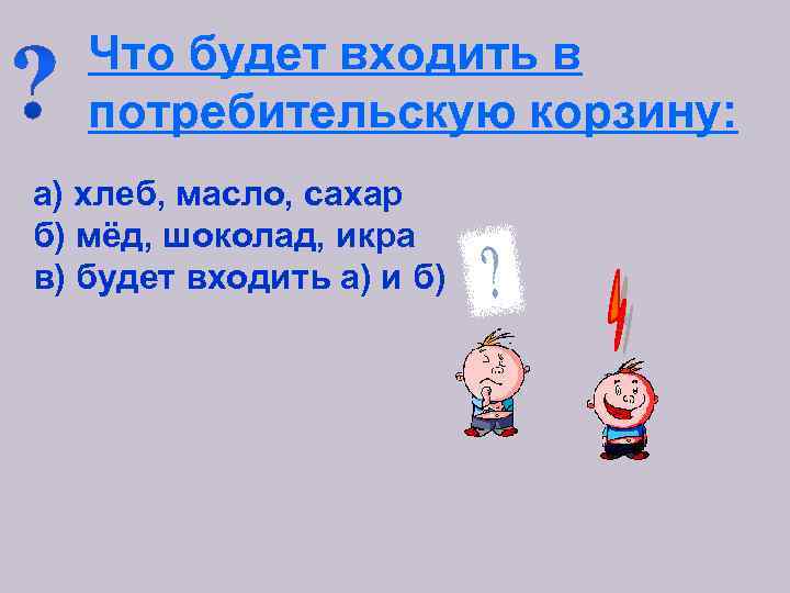  Что будет входить в потребительскую корзину: а) хлеб, масло, сахар б) мёд, шоколад,