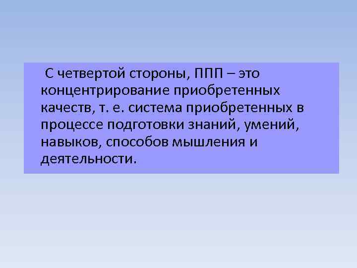  С четвертой стороны, ППП – это концентрирование приобретенных качеств, т. е. система приобретенных