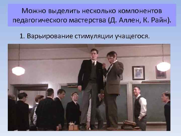 Можно выделить несколько компонентов педагогического мастерства (Д. Аллен, К. Райн). 1. Варьирование стимуляции учащегося.