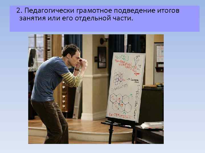  2. Педагогически грамотное подведение итогов занятия или его отдельной части. 