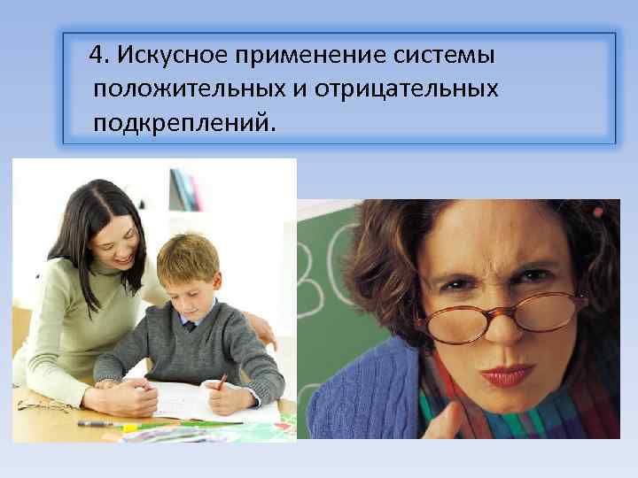  4. Искусное применение системы положительных и отрицательных подкреплений. 