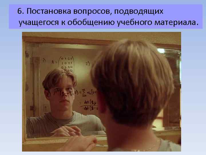  6. Постановка вопросов, подводящих учащегося к обобщению учебного материала. 