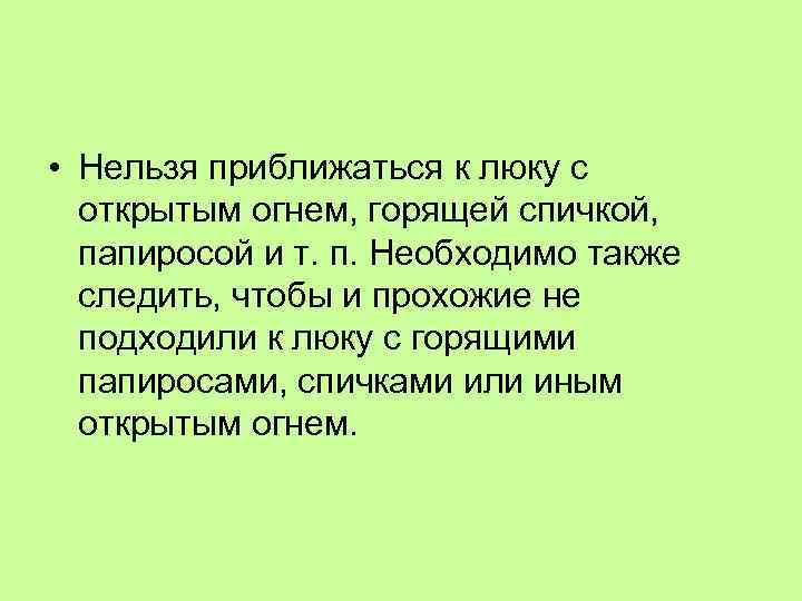  • Нельзя приближаться к люку с открытым огнем, горящей спичкой, папиросой и т.