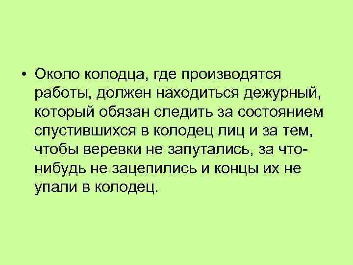  • Околодца, где производятся работы, должен находиться дежурный, который обязан следить за состоянием