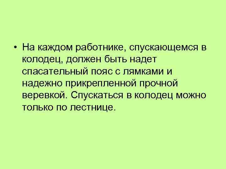  • На каждом работнике, спускающемся в колодец, должен быть надет спасательный пояс с