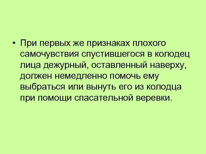 • При первых же признаках плохого самочувствия спустившегося в колодец лица дежурный, оставленный