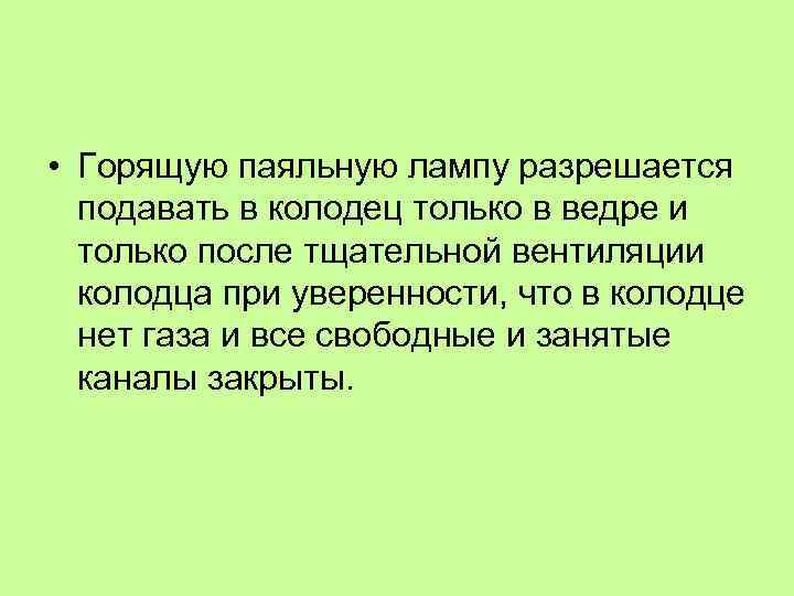  • Горящую паяльную лампу разрешается подавать в колодец только в ведре и только