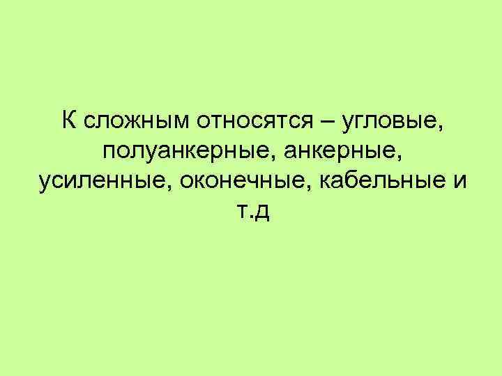 К сложным относятся – угловые, полуанкерные, усиленные, оконечные, кабельные и т. д 