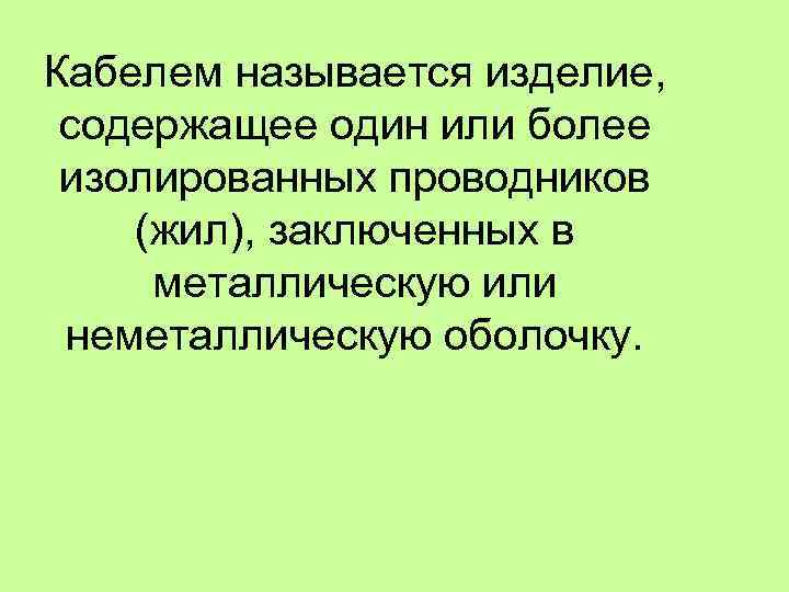 Кабелем называется изделие, содержащее один или более изолированных проводников (жил), заключенных в металлическую или