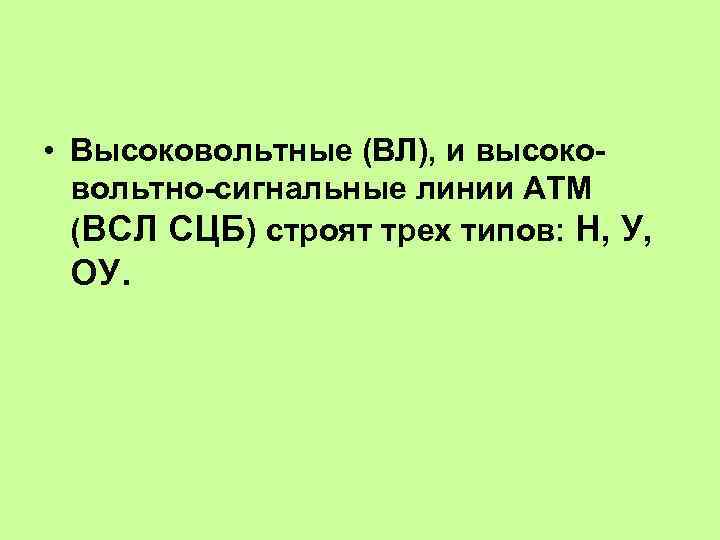  • Высоковольтные (ВЛ), и высоковольтно-сигнальные линии АТМ (ВСЛ СЦБ) строят трех типов: Н,