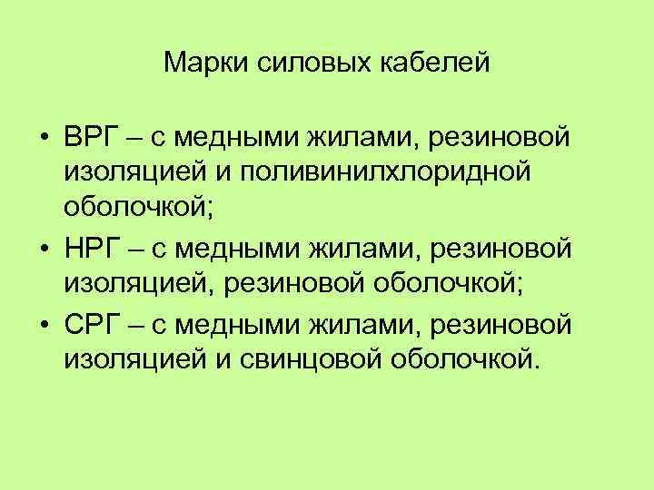 Марки силовых кабелей • ВРГ – с медными жилами, резиновой изоляцией и поливинилхлоридной оболочкой;