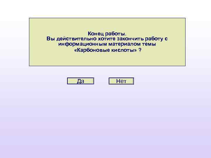 Конец работы. Вы действительно хотите закончить работу с информационным материалом темы «Карбоновые кислоты» ?