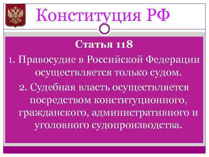 Конституция РФ Статья 118 1. Правосудие в Российской Федерации осуществляется только судом. 2. Судебная