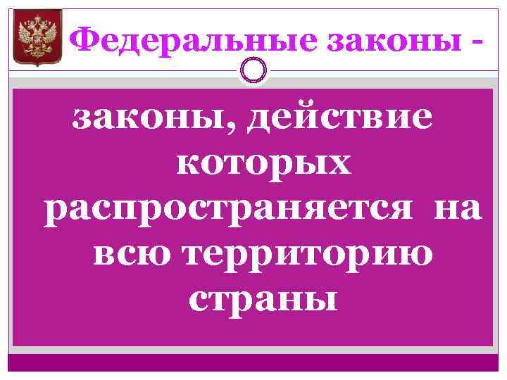 Федеральные законы - законы, действие которых распространяется на всю территорию страны 
