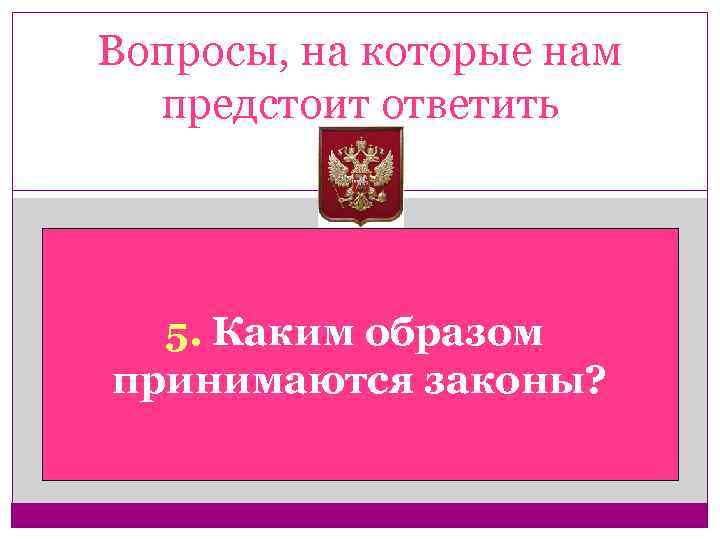 Вопросы, на которые нам предстоит ответить 5. Каким образом принимаются законы? 