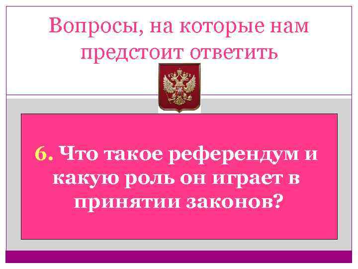 Вопросы, на которые нам предстоит ответить 6. Что такое референдум и какую роль он
